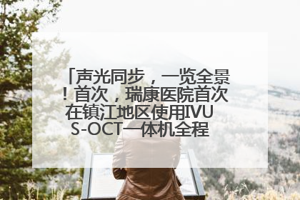 声光同步，一览全景！首次，瑞康医院首次在镇江地区使用IVUS-OCT一体机全程指导冠脉介入手术