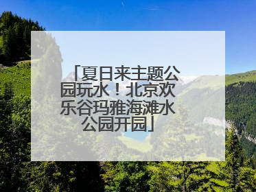 夏日来主题公园玩水！北京欢乐谷玛雅海滩水公园开园
