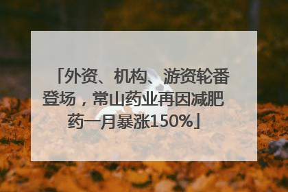 外资、机构、游资轮番登场，常山药业再因减肥药一月暴涨150%