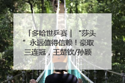 多哈世乒赛｜“莎头”永远值得信赖！豪取三连冠，王楚钦/孙颖莎就是最强混双