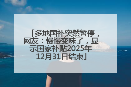 多地国补突然暂停，网友：慢慢变味了，显示国家补贴2025年12月31日结束