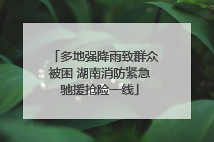 多地强降雨致群众被困 湖南消防紧急驰援抢险一线
