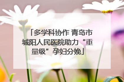 多学科协作 青岛市城阳人民医院助力“重量级”孕妇分娩