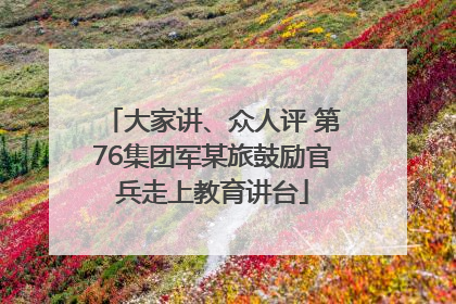 大家讲、众人评 第76集团军某旅鼓励官兵走上教育讲台