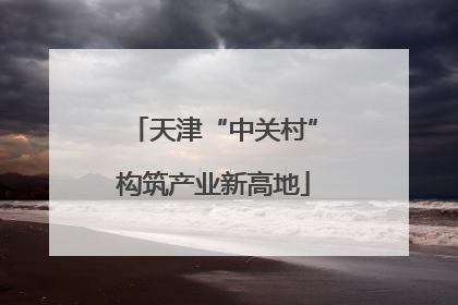 天津“中关村”构筑产业新高地