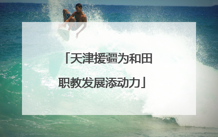 天津援疆为和田职教发展添动力
