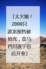 太火爆！2000只波龙预售被抢光，盒马四川遂宁首店开业