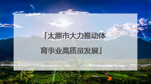 太原市大力推动体育事业高质量发展