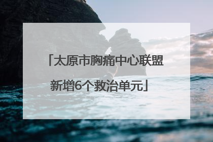 太原市胸痛中心联盟新增6个救治单元