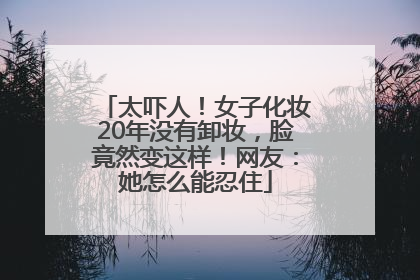 太吓人！女子化妆20年没有卸妆，脸竟然变这样！网友：她怎么能忍住