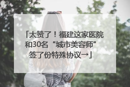 太赞了！福建这家医院和30名“城市美容师”签了份特殊协议→