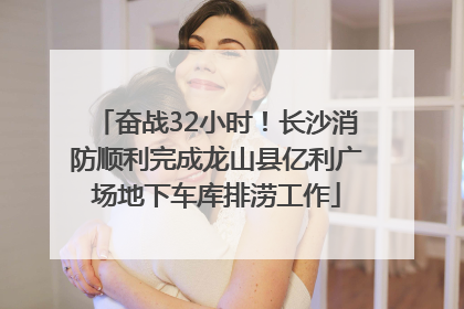 奋战32小时！长沙消防顺利完成龙山县亿利广场地下车库排涝工作