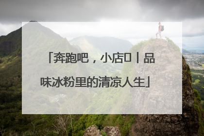 奔跑吧，小店㊴丨品味冰粉里的清凉人生