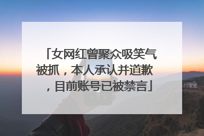 女网红曾聚众吸笑气被抓，本人承认并道歉，目前账号已被禁言