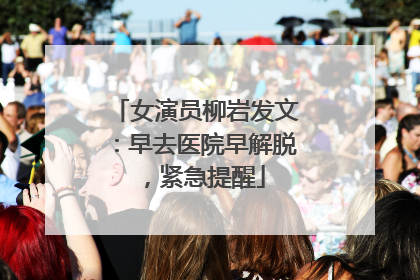 女演员柳岩发文：早去医院早解脱，紧急提醒