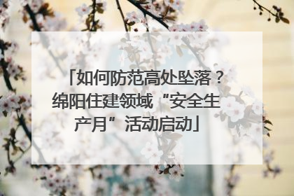 如何防范高处坠落？绵阳住建领域“安全生产月”活动启动
