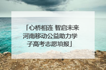 心桥相连 智启未来 河南移动公益助力学子高考志愿填报
