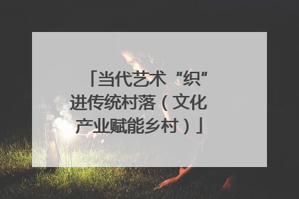 当代艺术“织”进传统村落（文化产业赋能乡村）