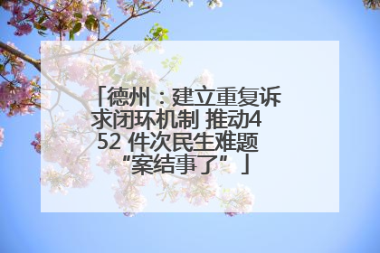 德州：建立重复诉求闭环机制 推动452 件次民生难题 “案结事了”