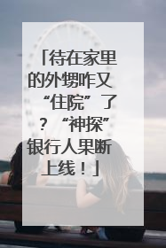待在家里的外甥咋又“住院”了？“神探”银行人果断上线！