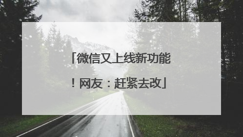 微信又上线新功能！网友：赶紧去改