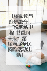 将阅读与跑步融合，“悦跑新里程 书香润未来”第二届海淀全民阅跑活动出新