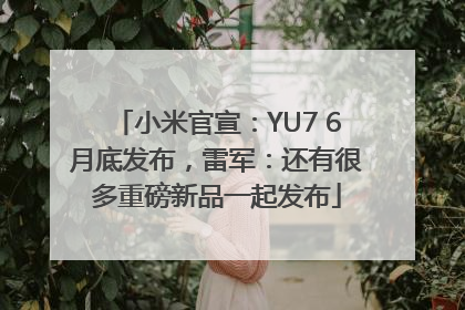 小米官宣：YU7 6月底发布，雷军：还有很多重磅新品一起发布