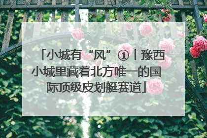 小城有“风”①丨豫西小城里藏着北方唯一的国际顶级皮划艇赛道