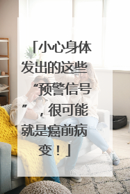小心身体发出的这些“预警信号”，很可能就是癌前病变！