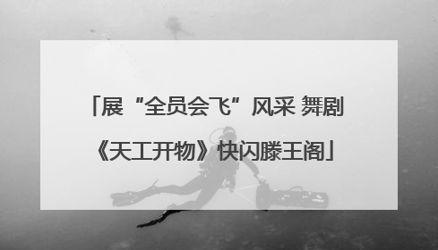 展“全员会飞”风采 舞剧《天工开物》快闪滕王阁