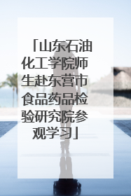 山东石油化工学院师生赴东营市食品药品检验研究院参观学习