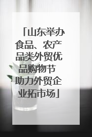 山东举办食品、农产品类外贸优品购物节 助力外贸企业拓市场