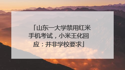 山东一大学禁用红米手机考试，小米王化回应：并非学校要求