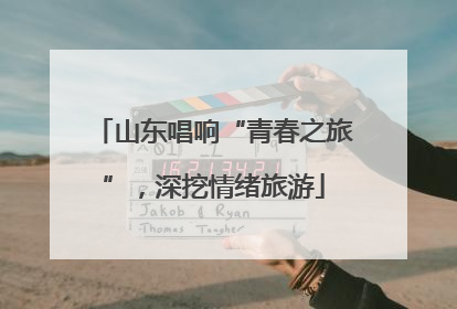 山东唱响“青春之旅”，深挖情绪旅游
