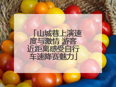 山城巷上演速度与激情 游客近距离感受自行车速降赛魅力