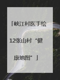 峡江村医手绘12张山村“健康地图”