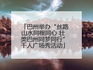 巴州举办“丝路山水同根同心 壮美巴州同梦同行”千人广场秀活动