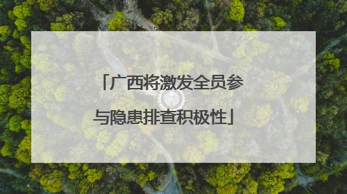 广西将激发全员参与隐患排查积极性