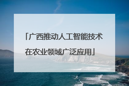 广西推动人工智能技术在农业领域广泛应用