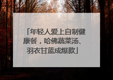 年轻人爱上自制健康餐，哈佛蔬菜汤、羽衣甘蓝成爆款