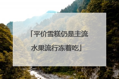 平价雪糕仍是主流 水果流行冻着吃