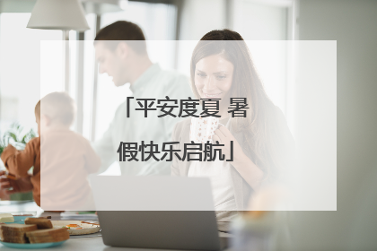 平安度夏 暑假快乐启航