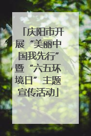 庆阳市开展“美丽中国我先行”暨“六五环境日”主题宣传活动