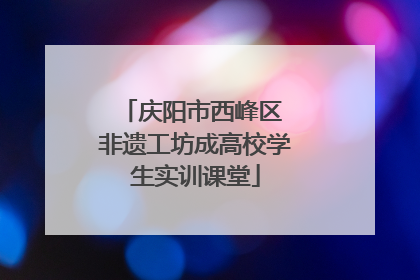 庆阳市西峰区 非遗工坊成高校学生实训课堂