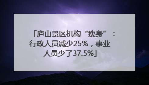 庐山景区机构“瘦身”：行政人员减少25%，事业人员少了37.5%