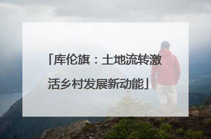 库伦旗：土地流转激活乡村发展新动能