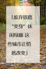 废弃铁路“变身”休闲绿廊 这些城市正悄然改变