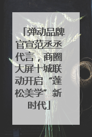 弹动品牌官宣范丞丞代言，商圈大屏十城联动开启“蓬松美学”新时代