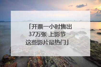 开票一小时售出37万张 上影节这些影片最热门