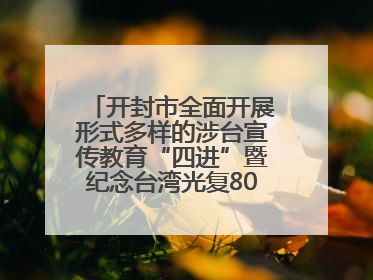 开封市全面开展形式多样的涉台宣传教育“四进”暨纪念台湾光复80周年图文展活动